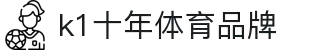 k1集团(体育股份有限公司)-十年品牌 值得信赖